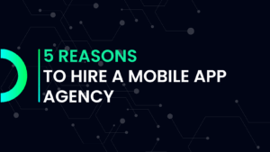5 Reasons To Hire A Mobile App Agency